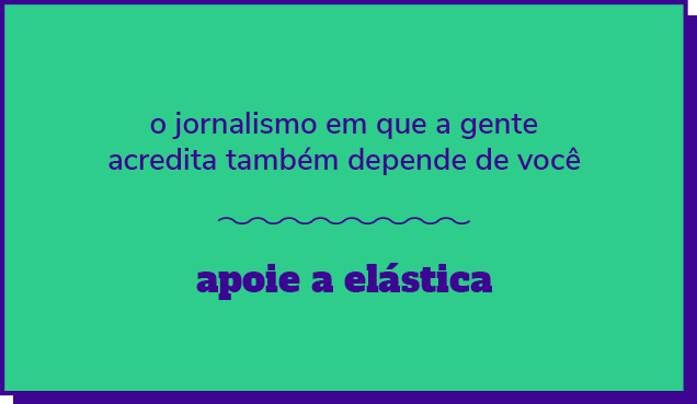 O jornalismo em que a gente acredita depende de você; apoie a elástica