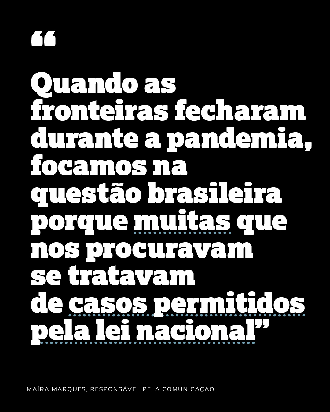 “Quando as fronteiras fecharam durante a pandemia, focamos na questão brasileira porque muitas que nos procuravam se tratavam de casos permitidospela lei nacional”Maíra Marques, responsável pela comunicação