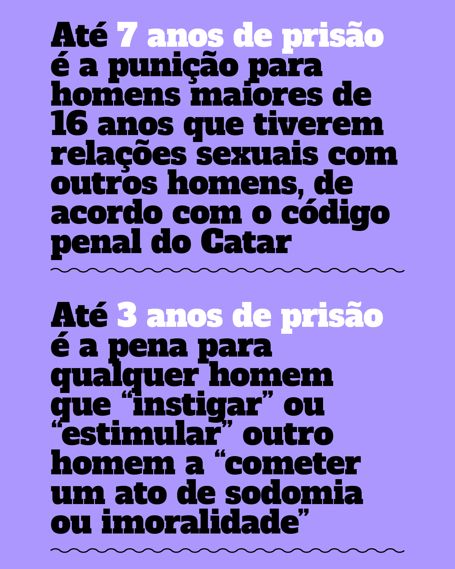 Até 7 anos de prisão é a punição para homens maiores de 16 anos que tiverem relações sexuais com outros homens, de acordo com o código penal do CatarAté 3 anos de prisão é a pena para qualquer homem que “instigar” ou “estimular” outro homem a “cometer um ato de sodomia ou imoralidade”