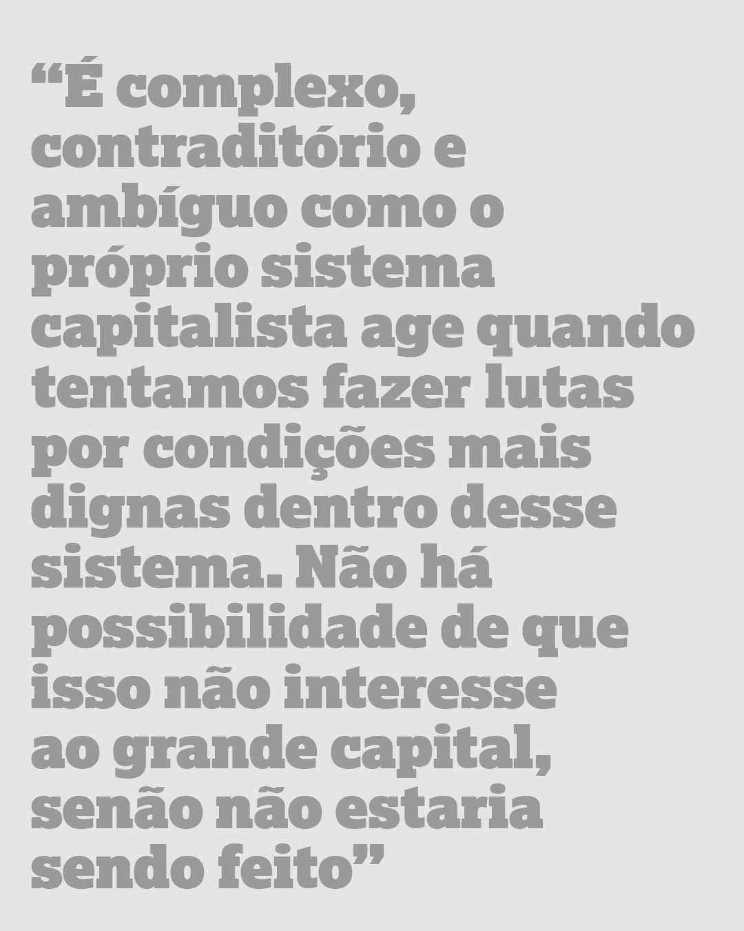 É complexo, contraditório e ambíguo como o próprio sistema capitalista age quando tentamos fazer lutas por condições mais dignas dentro desse sistema. Não há possibilidade de que isso não interesse ao grande capital, senão não estaria sendo feito